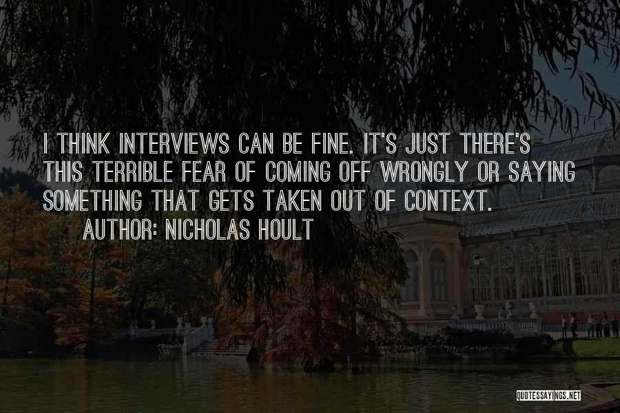 Nicholas Hoult Quotes: I Think Interviews Can Be Fine. It's Just There's This Terrible Fear Of Coming Off Wrongly Or Saying Something That