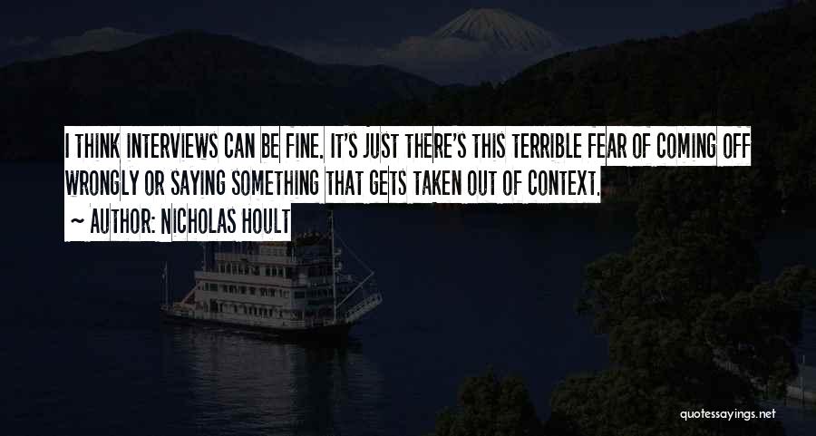 Nicholas Hoult Quotes: I Think Interviews Can Be Fine. It's Just There's This Terrible Fear Of Coming Off Wrongly Or Saying Something That