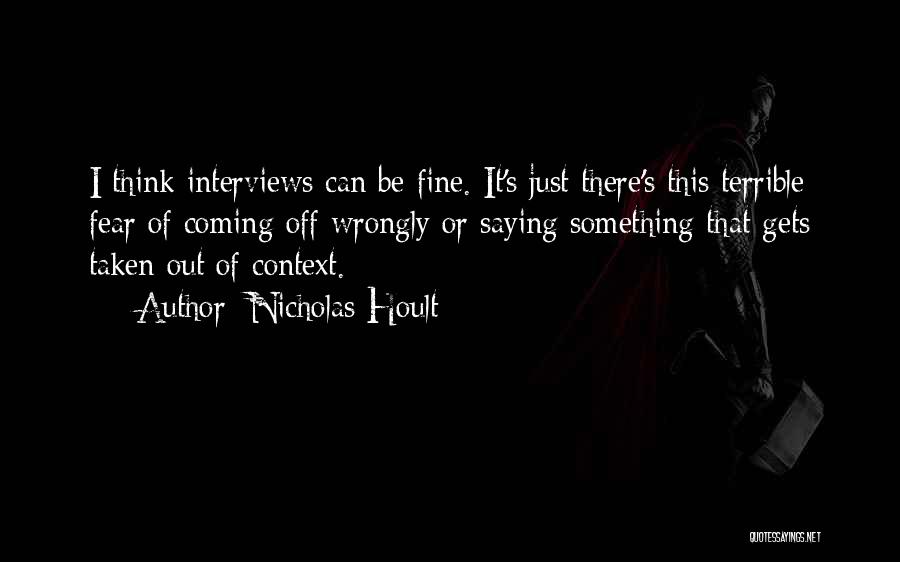 Nicholas Hoult Quotes: I Think Interviews Can Be Fine. It's Just There's This Terrible Fear Of Coming Off Wrongly Or Saying Something That