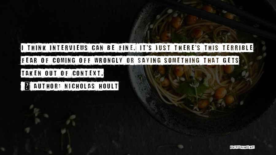Nicholas Hoult Quotes: I Think Interviews Can Be Fine. It's Just There's This Terrible Fear Of Coming Off Wrongly Or Saying Something That