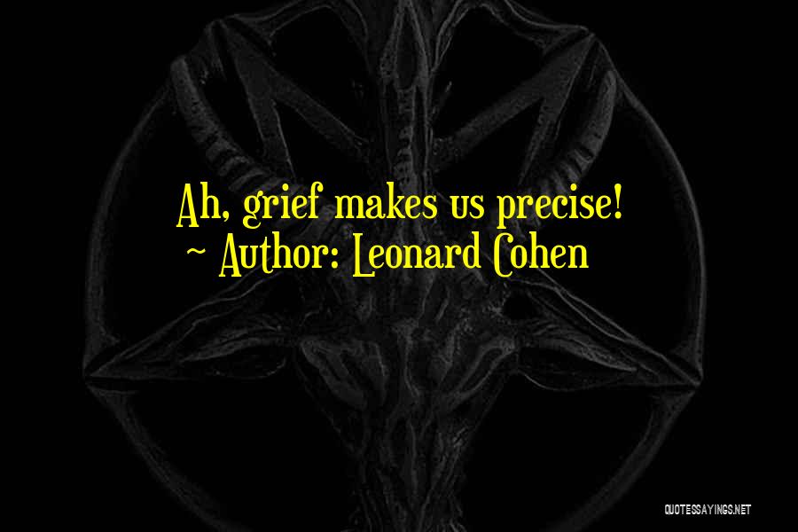 Leonard Cohen Quotes: Ah, Grief Makes Us Precise!