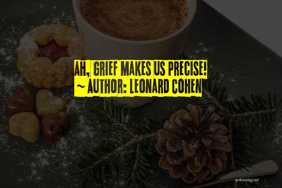 Leonard Cohen Quotes: Ah, Grief Makes Us Precise!