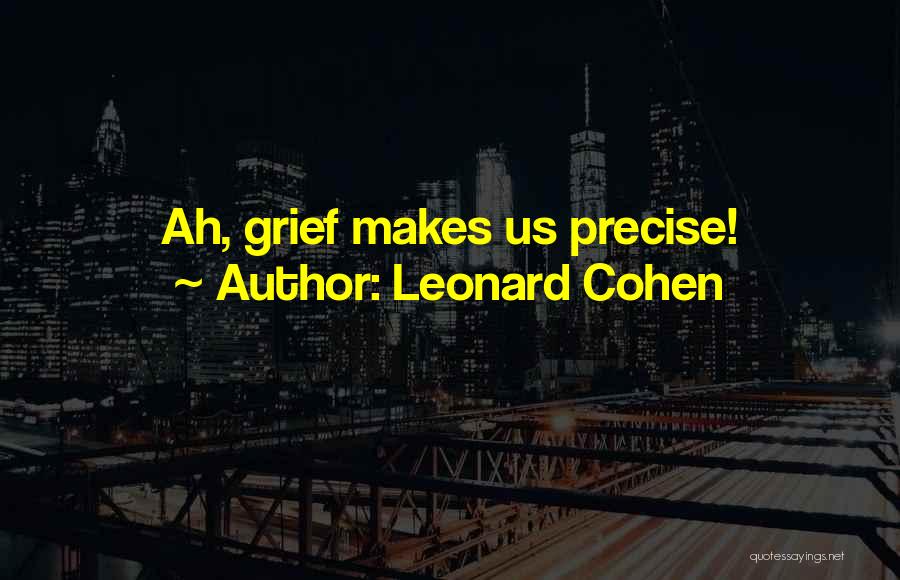 Leonard Cohen Quotes: Ah, Grief Makes Us Precise!