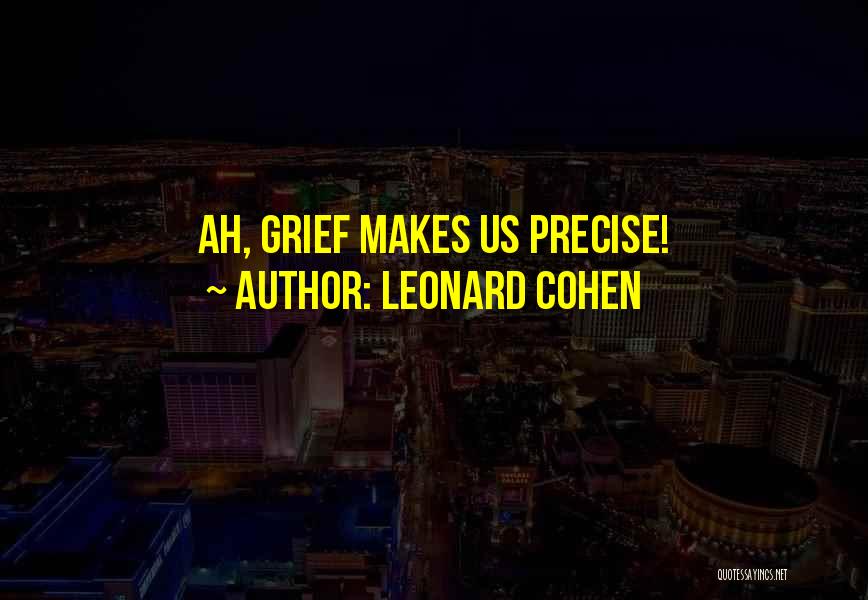 Leonard Cohen Quotes: Ah, Grief Makes Us Precise!
