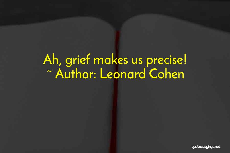Leonard Cohen Quotes: Ah, Grief Makes Us Precise!