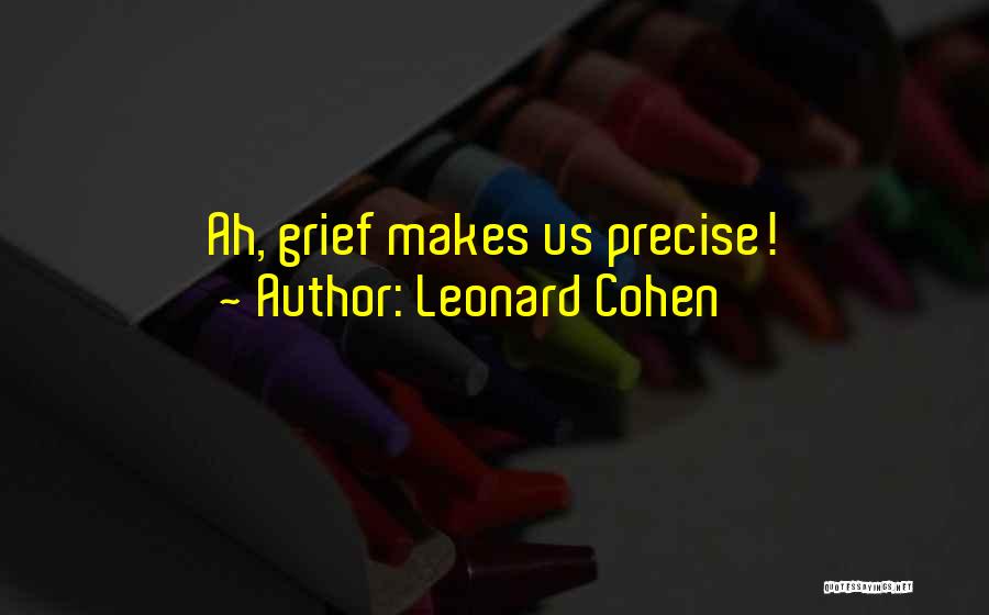 Leonard Cohen Quotes: Ah, Grief Makes Us Precise!