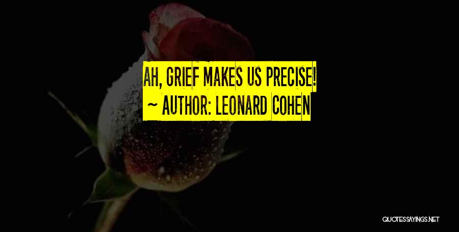 Leonard Cohen Quotes: Ah, Grief Makes Us Precise!