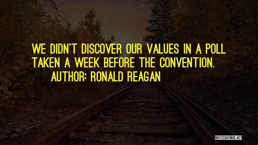 Ronald Reagan Quotes: We Didn't Discover Our Values In A Poll Taken A Week Before The Convention.