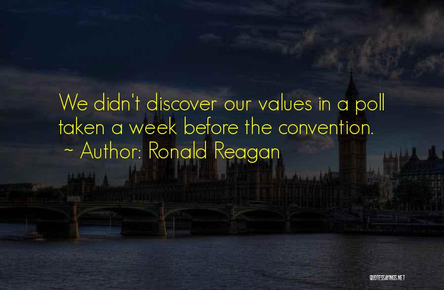 Ronald Reagan Quotes: We Didn't Discover Our Values In A Poll Taken A Week Before The Convention.