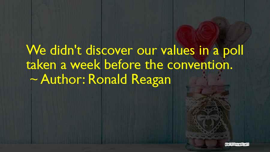 Ronald Reagan Quotes: We Didn't Discover Our Values In A Poll Taken A Week Before The Convention.