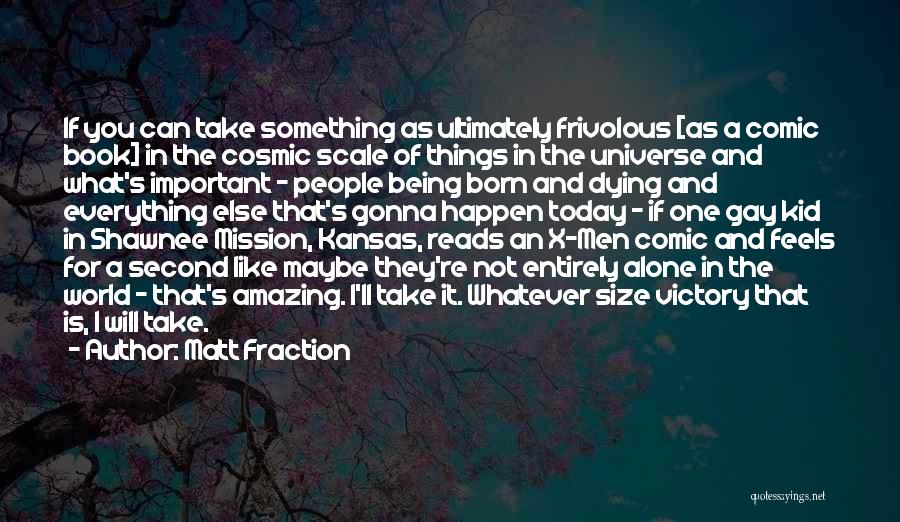 Matt Fraction Quotes: If You Can Take Something As Ultimately Frivolous [as A Comic Book] In The Cosmic Scale Of Things In The