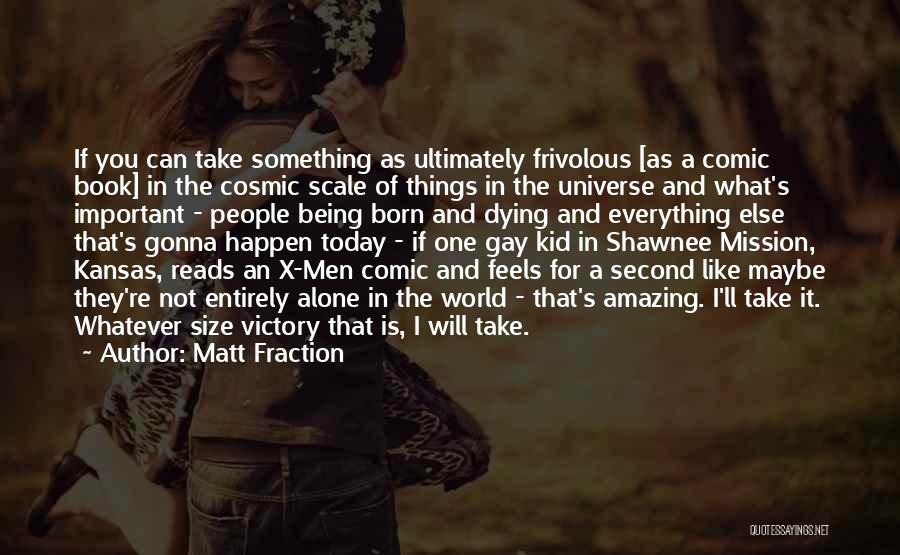 Matt Fraction Quotes: If You Can Take Something As Ultimately Frivolous [as A Comic Book] In The Cosmic Scale Of Things In The