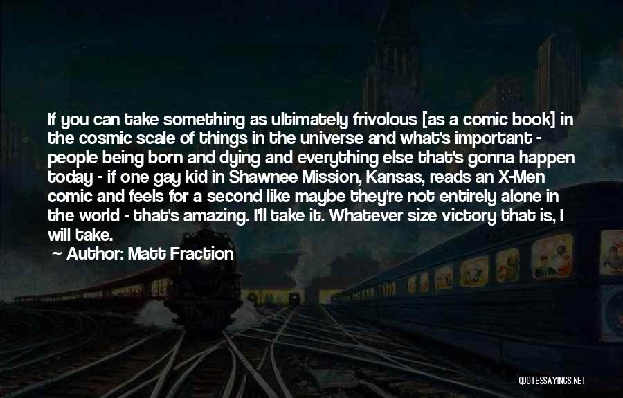 Matt Fraction Quotes: If You Can Take Something As Ultimately Frivolous [as A Comic Book] In The Cosmic Scale Of Things In The