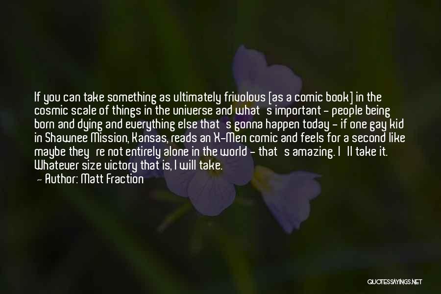 Matt Fraction Quotes: If You Can Take Something As Ultimately Frivolous [as A Comic Book] In The Cosmic Scale Of Things In The