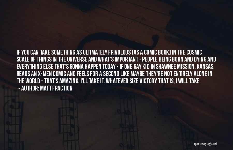 Matt Fraction Quotes: If You Can Take Something As Ultimately Frivolous [as A Comic Book] In The Cosmic Scale Of Things In The