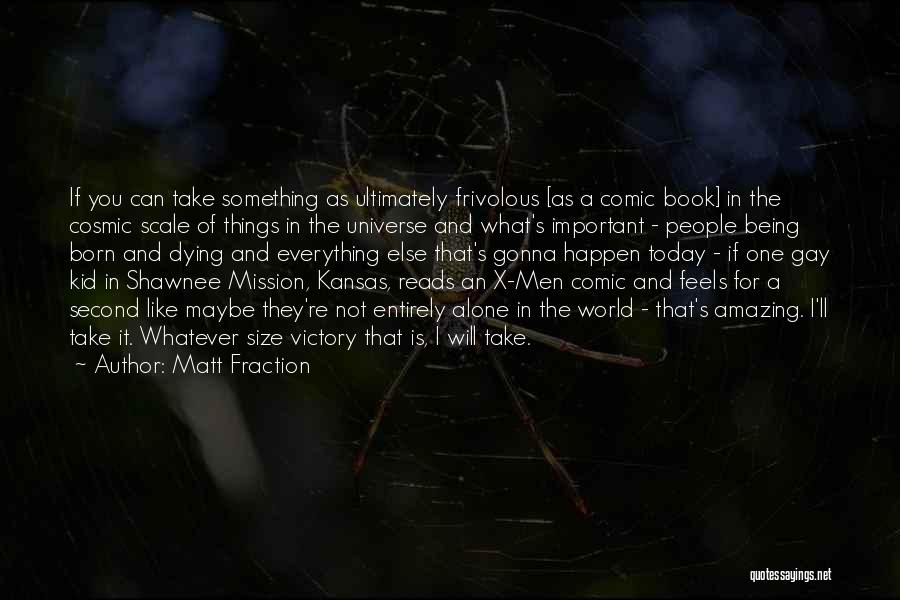 Matt Fraction Quotes: If You Can Take Something As Ultimately Frivolous [as A Comic Book] In The Cosmic Scale Of Things In The