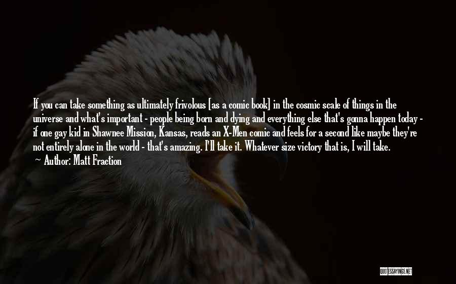 Matt Fraction Quotes: If You Can Take Something As Ultimately Frivolous [as A Comic Book] In The Cosmic Scale Of Things In The