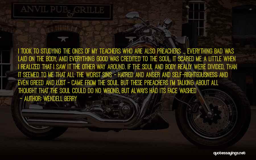 Wendell Berry Quotes: I Took To Studying The Ones Of My Teachers Who Are Also Preachers ... Everything Bad Was Laid On The