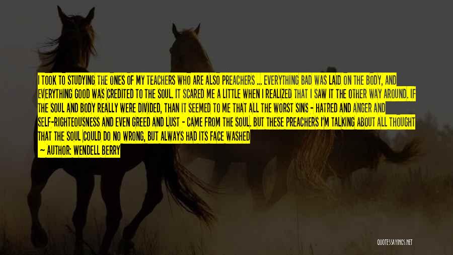 Wendell Berry Quotes: I Took To Studying The Ones Of My Teachers Who Are Also Preachers ... Everything Bad Was Laid On The
