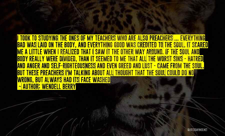 Wendell Berry Quotes: I Took To Studying The Ones Of My Teachers Who Are Also Preachers ... Everything Bad Was Laid On The
