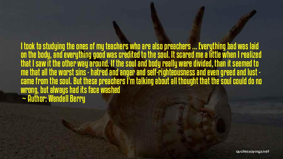 Wendell Berry Quotes: I Took To Studying The Ones Of My Teachers Who Are Also Preachers ... Everything Bad Was Laid On The