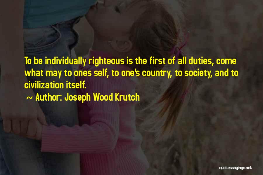 Joseph Wood Krutch Quotes: To Be Individually Righteous Is The First Of All Duties, Come What May To Ones Self, To One's Country, To