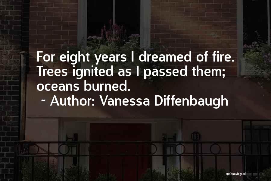 Vanessa Diffenbaugh Quotes: For Eight Years I Dreamed Of Fire. Trees Ignited As I Passed Them; Oceans Burned.