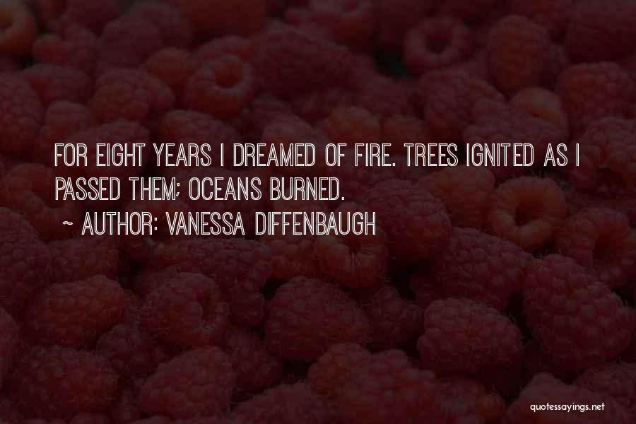 Vanessa Diffenbaugh Quotes: For Eight Years I Dreamed Of Fire. Trees Ignited As I Passed Them; Oceans Burned.