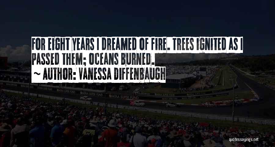 Vanessa Diffenbaugh Quotes: For Eight Years I Dreamed Of Fire. Trees Ignited As I Passed Them; Oceans Burned.