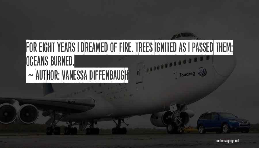 Vanessa Diffenbaugh Quotes: For Eight Years I Dreamed Of Fire. Trees Ignited As I Passed Them; Oceans Burned.