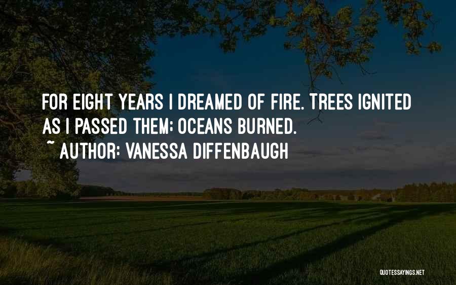 Vanessa Diffenbaugh Quotes: For Eight Years I Dreamed Of Fire. Trees Ignited As I Passed Them; Oceans Burned.