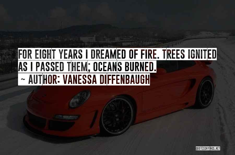 Vanessa Diffenbaugh Quotes: For Eight Years I Dreamed Of Fire. Trees Ignited As I Passed Them; Oceans Burned.