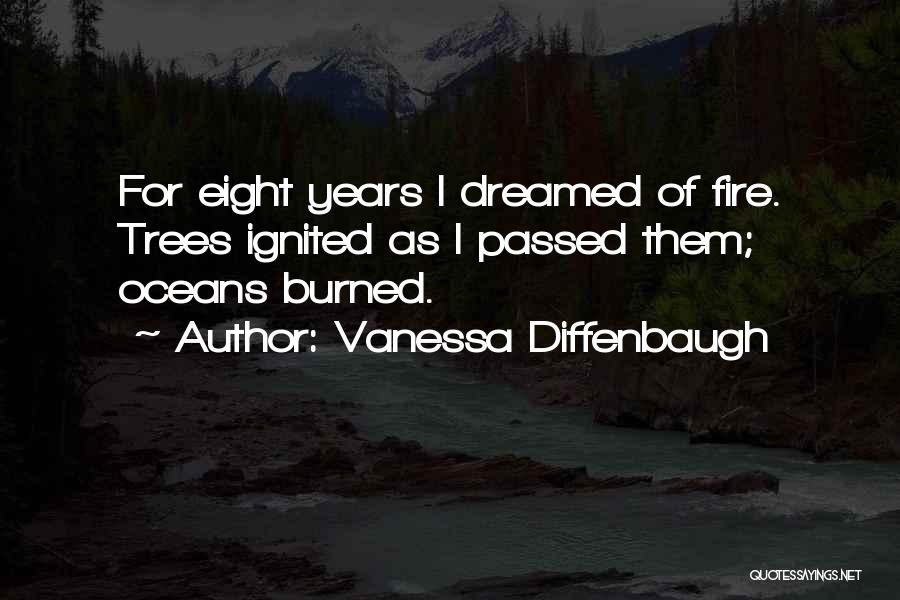 Vanessa Diffenbaugh Quotes: For Eight Years I Dreamed Of Fire. Trees Ignited As I Passed Them; Oceans Burned.