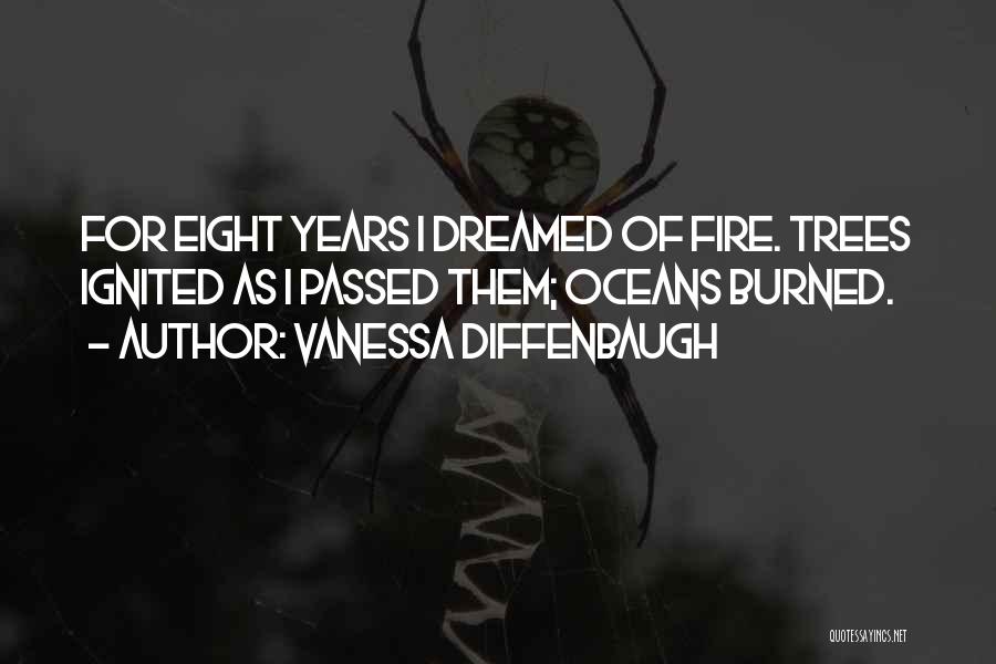 Vanessa Diffenbaugh Quotes: For Eight Years I Dreamed Of Fire. Trees Ignited As I Passed Them; Oceans Burned.