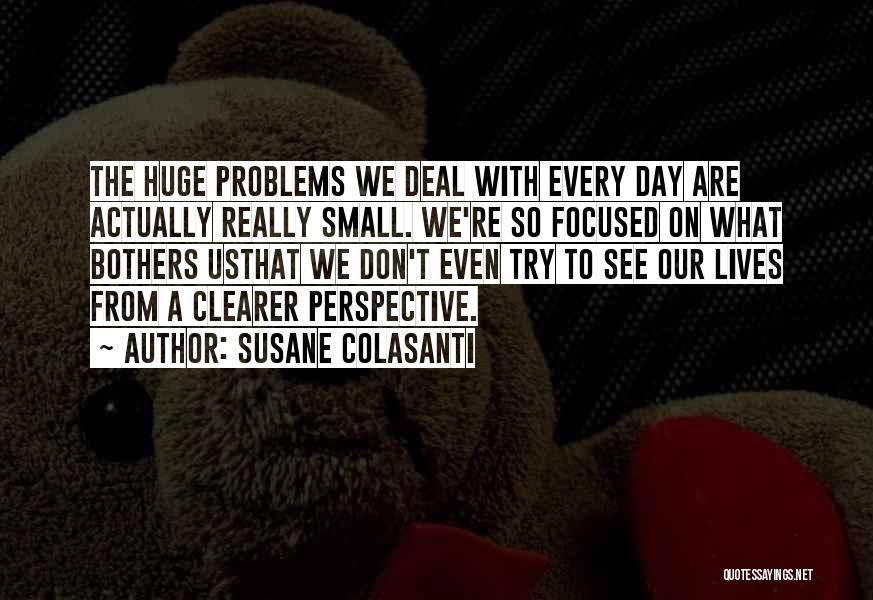 Susane Colasanti Quotes: The Huge Problems We Deal With Every Day Are Actually Really Small. We're So Focused On What Bothers Usthat We