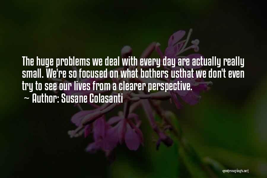 Susane Colasanti Quotes: The Huge Problems We Deal With Every Day Are Actually Really Small. We're So Focused On What Bothers Usthat We