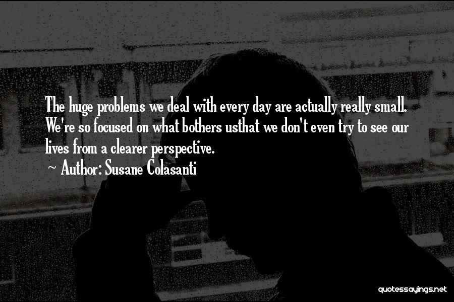Susane Colasanti Quotes: The Huge Problems We Deal With Every Day Are Actually Really Small. We're So Focused On What Bothers Usthat We