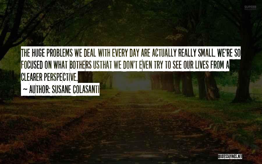 Susane Colasanti Quotes: The Huge Problems We Deal With Every Day Are Actually Really Small. We're So Focused On What Bothers Usthat We