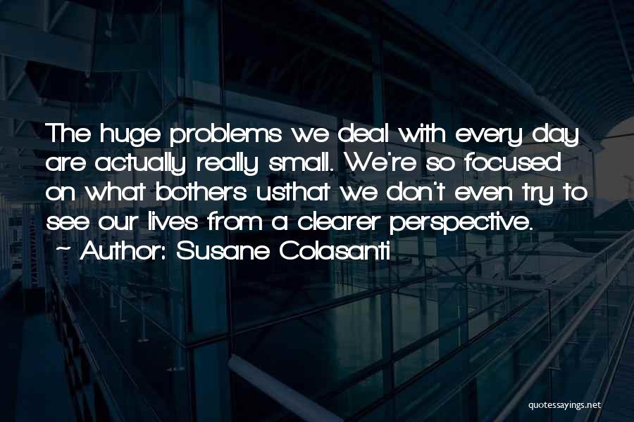 Susane Colasanti Quotes: The Huge Problems We Deal With Every Day Are Actually Really Small. We're So Focused On What Bothers Usthat We