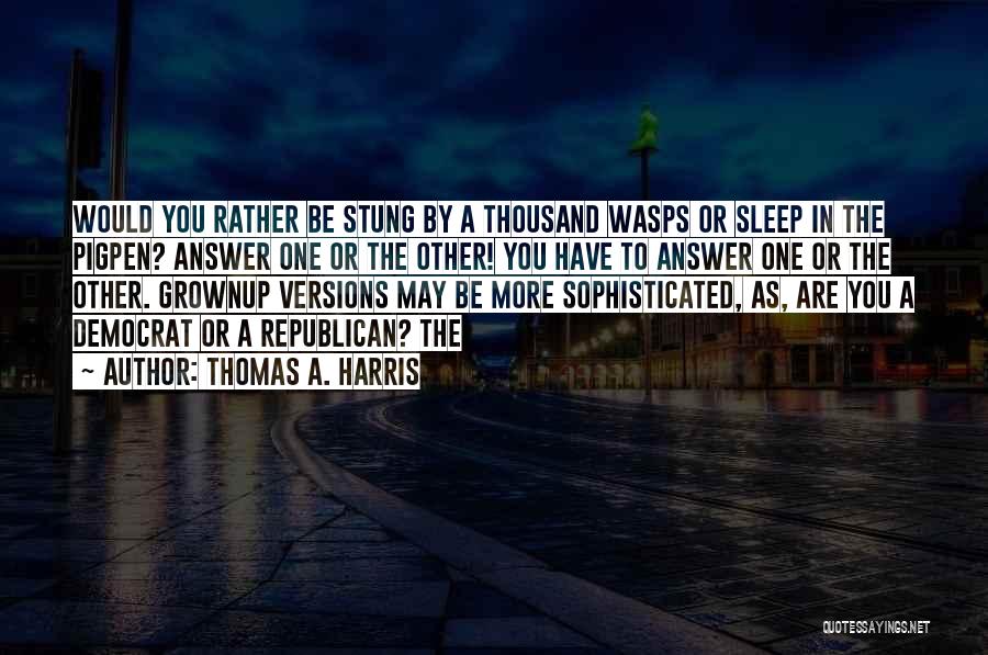 Thomas A. Harris Quotes: Would You Rather Be Stung By A Thousand Wasps Or Sleep In The Pigpen? Answer One Or The Other! You