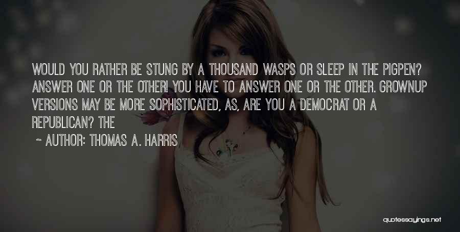 Thomas A. Harris Quotes: Would You Rather Be Stung By A Thousand Wasps Or Sleep In The Pigpen? Answer One Or The Other! You