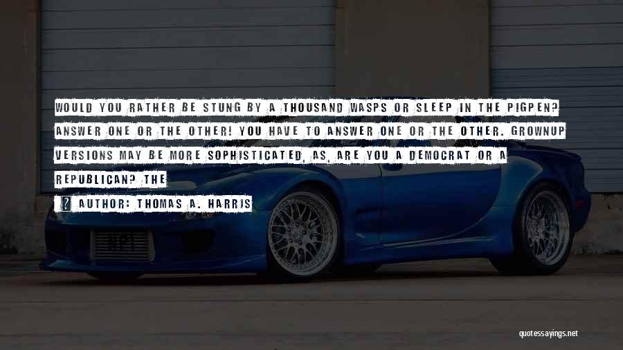 Thomas A. Harris Quotes: Would You Rather Be Stung By A Thousand Wasps Or Sleep In The Pigpen? Answer One Or The Other! You
