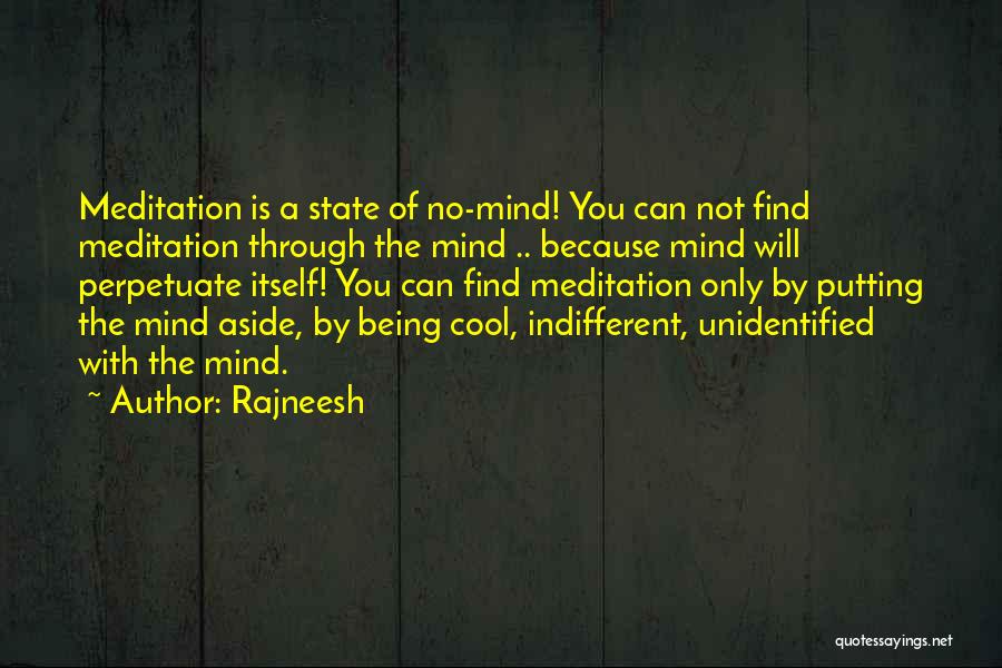 Rajneesh Quotes: Meditation Is A State Of No-mind! You Can Not Find Meditation Through The Mind .. Because Mind Will Perpetuate Itself!