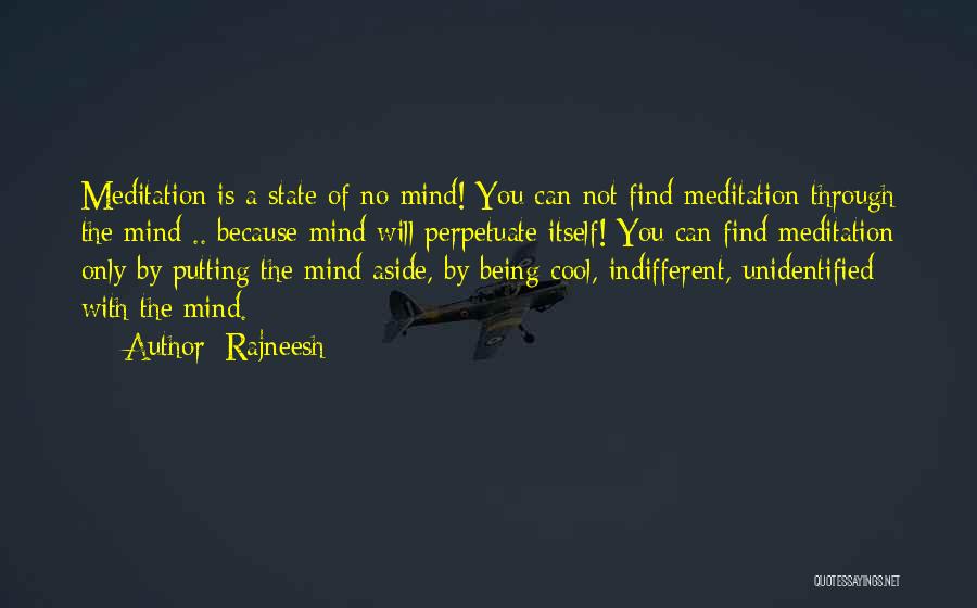 Rajneesh Quotes: Meditation Is A State Of No-mind! You Can Not Find Meditation Through The Mind .. Because Mind Will Perpetuate Itself!