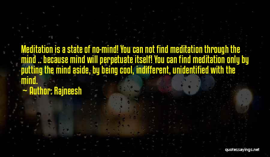 Rajneesh Quotes: Meditation Is A State Of No-mind! You Can Not Find Meditation Through The Mind .. Because Mind Will Perpetuate Itself!