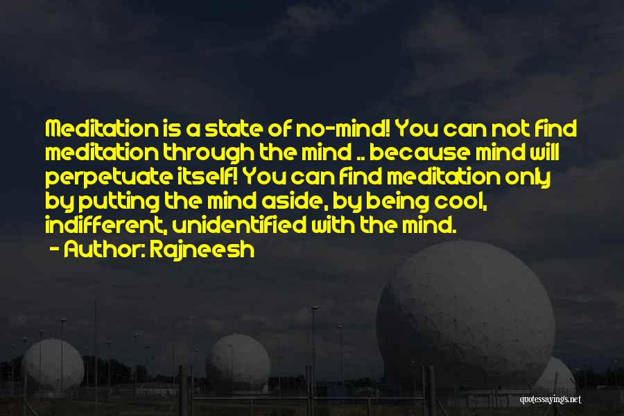 Rajneesh Quotes: Meditation Is A State Of No-mind! You Can Not Find Meditation Through The Mind .. Because Mind Will Perpetuate Itself!