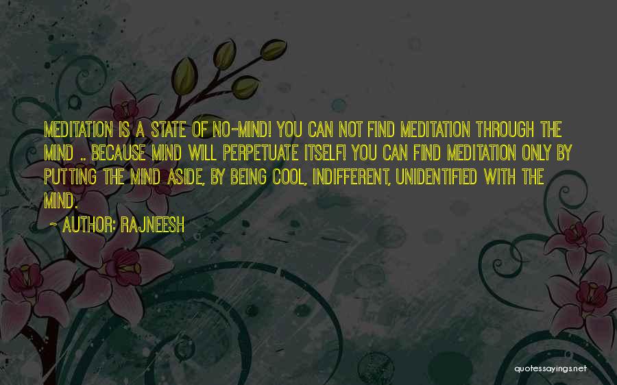 Rajneesh Quotes: Meditation Is A State Of No-mind! You Can Not Find Meditation Through The Mind .. Because Mind Will Perpetuate Itself!