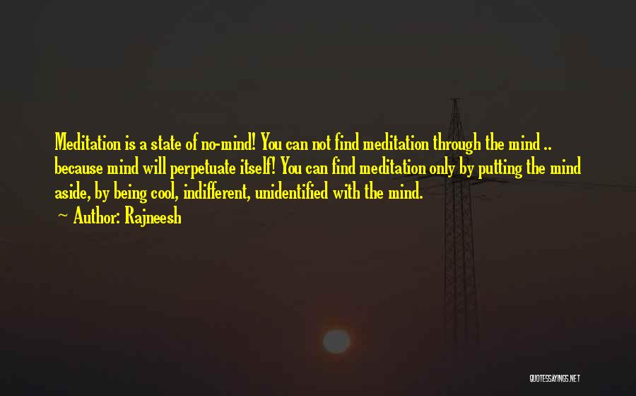 Rajneesh Quotes: Meditation Is A State Of No-mind! You Can Not Find Meditation Through The Mind .. Because Mind Will Perpetuate Itself!