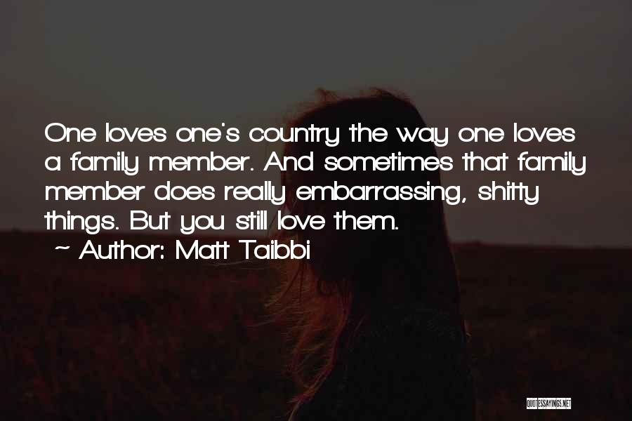 Matt Taibbi Quotes: One Loves One's Country The Way One Loves A Family Member. And Sometimes That Family Member Does Really Embarrassing, Shitty