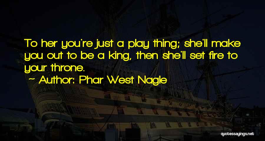 Phar West Nagle Quotes: To Her You're Just A Play Thing; She'll Make You Out To Be A King, Then She'll Set Fire To